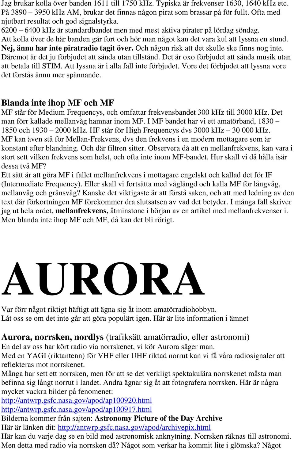 Att kolla över de här banden går fort och hör man något kan det vara kul att lyssna en stund. Nej, ännu har inte piratradio tagit över. Och någon risk att det skulle ske finns nog inte.