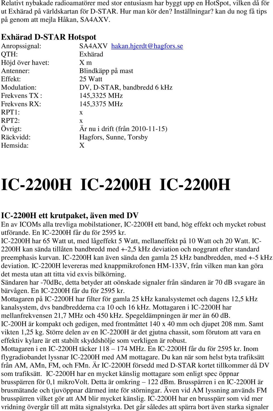 se QTH: Exhärad Höjd över havet: X m Antenner: Blindkäpp på mast Effekt: 25 Watt Modulation: DV, D-STAR, bandbredd 6 khz Frekvens TX : 145,3325 MHz Frekvens RX: 145,3375 MHz RPT1: x RPT2: x Övrigt: