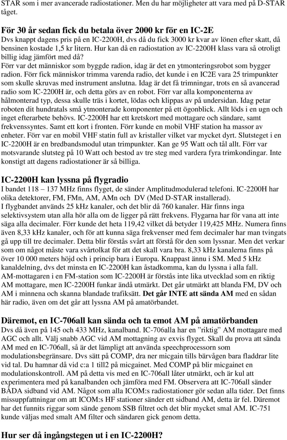 Hur kan då en radiostation av IC-2200H klass vara så otroligt billig idag jämfört med då? Förr var det människor som byggde radion, idag är det en ytmonteringsrobot som bygger radion.