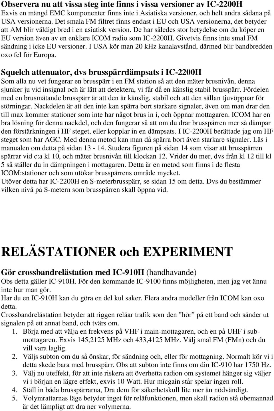 De har således stor betydelse om du köper en EU version även av en enklare ICOM radio som IC-2200H. Givetvis finns inte smal FM sändning i icke EU versioner.