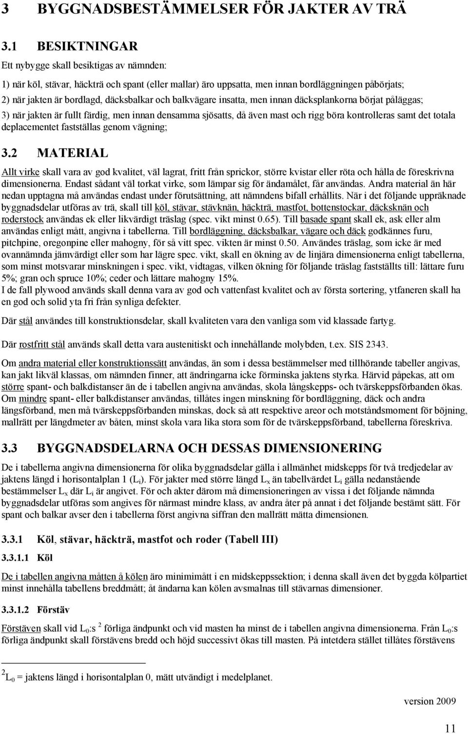 och balkvägare insatta, men innan däcksplankorna börjat påläggas; ) när jakten är fullt färdig, men innan densaa sjösatts, då även mast och rigg böra kontrolleras samt det totala deplacementet