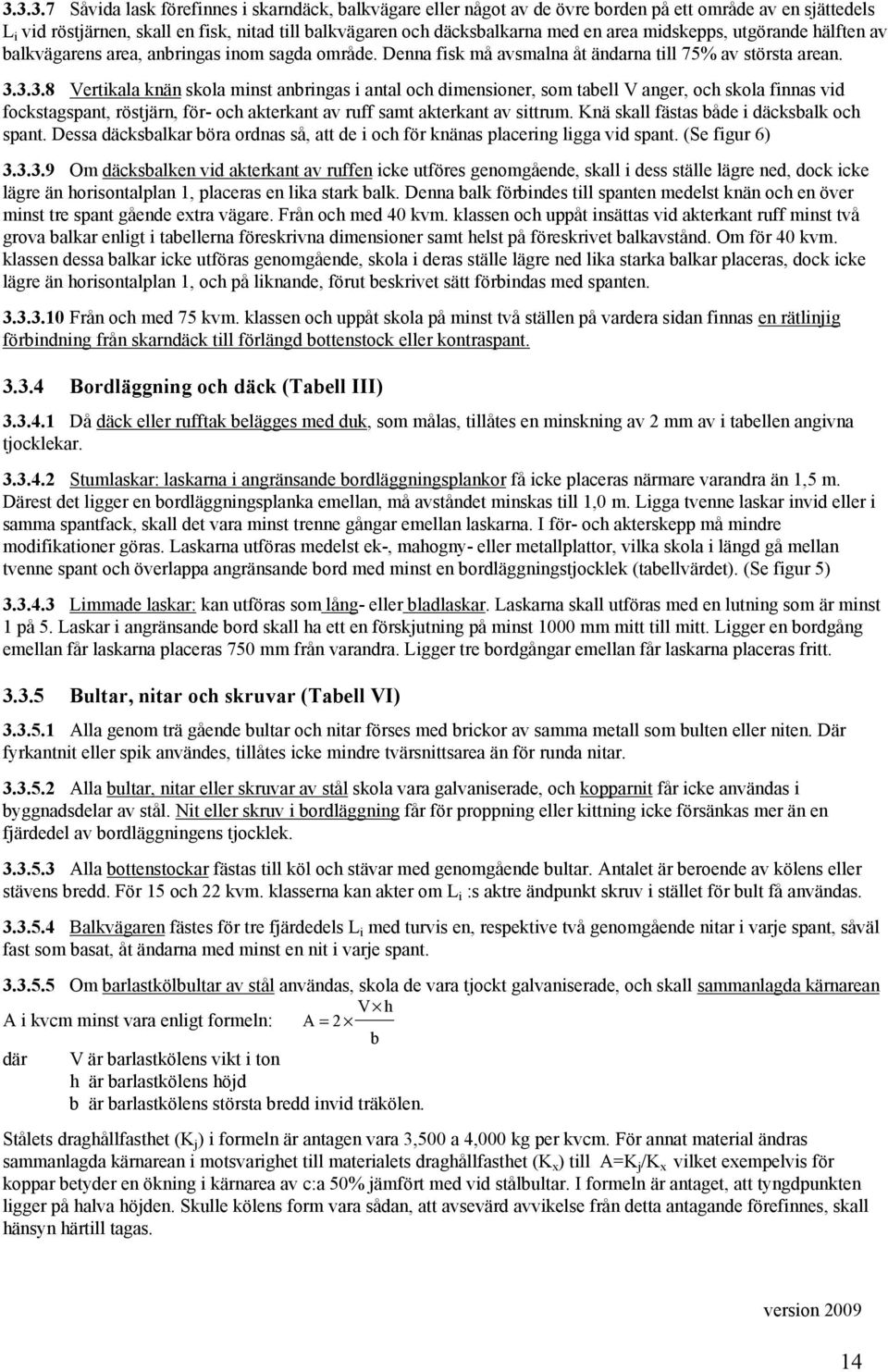 ...8 Vertikala knän skola minst anbringas i antal och dimensioner, som tabell V anger, och skola finnas vid fockstagspant, röstjärn, för- och akterkant av ruff samt akterkant av sittrum.