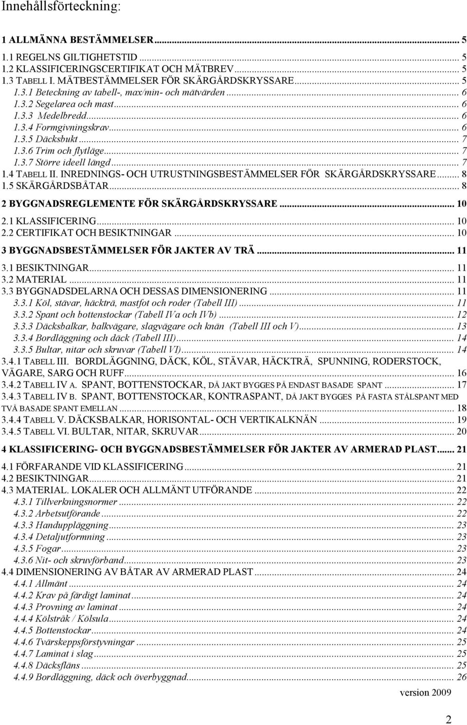 INREDNINGS- OCH UTRUSTNINGSBESTÄMMELSER FÖR SKÄRGÅRDSKRYSSARE... 8 1. SKÄRGÅRDSBÅTAR... 8 BYGGNADSREGLEMENTE FÖR SKÄRGÅRDSKRYSSARE... 10.1 KLASSIFICERING... 10. CERTIFIKAT OCH BESIKTNINGAR.