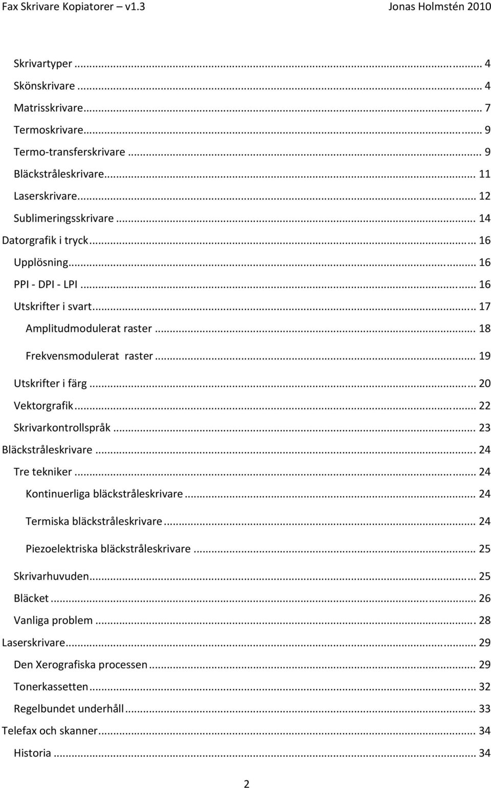 .. 22 Skrivarkontrollspråk... 23 Bläckstråleskrivare... 24 Tre tekniker... 24 Kontinuerliga bläckstråleskrivare... 24 Termiska bläckstråleskrivare... 24 Piezoelektriska bläckstråleskrivare.