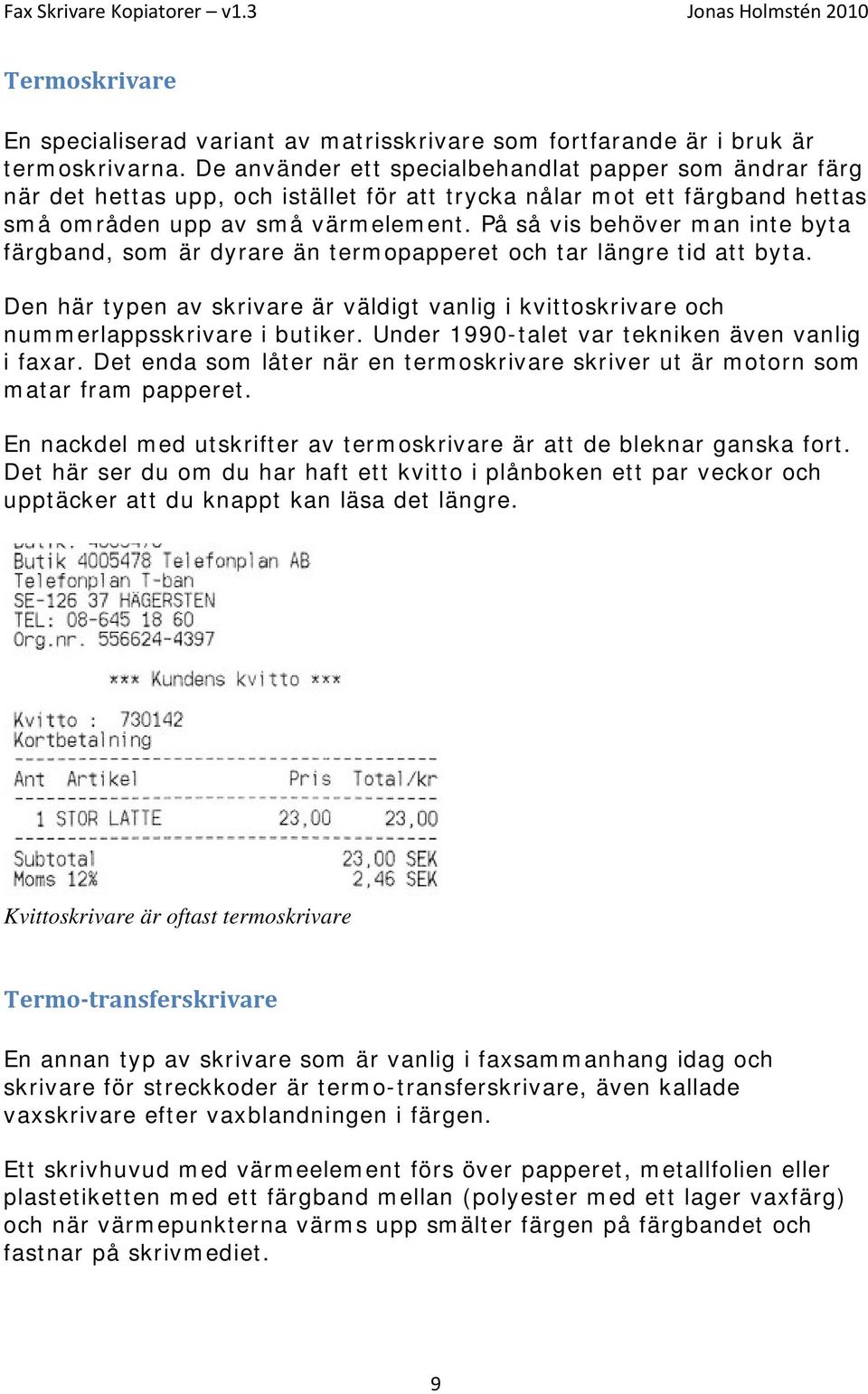 På så vis behöver man inte byta färgband, som är dyrare än termopapperet och tar längre tid att byta. Den här typen av skrivare är väldigt vanlig i kvittoskrivare och nummerlappsskrivare i butiker.