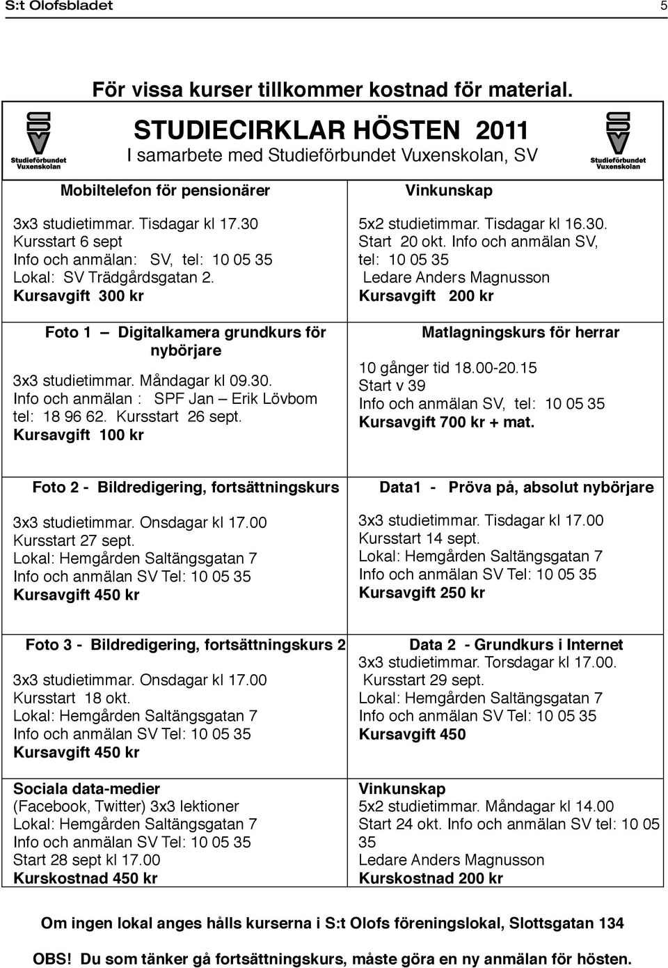 30 Kursstart 6 sept Info och anmälan: SV, tel: 10 05 35 Lokal: SV Trädgårdsgatan 2. Kursavgift 300 kr Foto 1 Digitalkamera grundkurs för nybörjare 3x3 studietimmar. Måndagar kl 09.30. Info och anmälan : SPF Jan Erik Lövbom tel: 18 96 62.