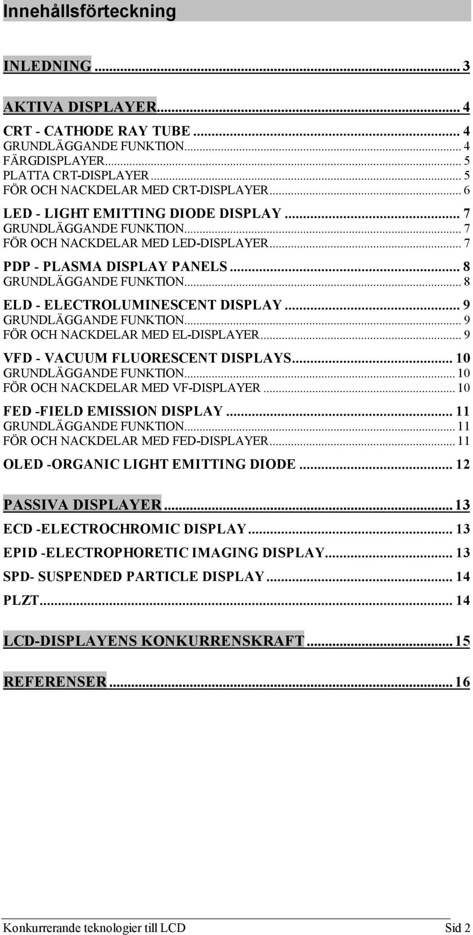 .. 8 ELD - ELECTROLUMINESCENT DISPLAY... 9 GRUNDLÄGGANDE FUNKTION... 9 FÖR OCH NACKDELAR MED EL-DISPLAYER... 9 VFD - VACUUM FLUORESCENT DISPLAYS... 10 GRUNDLÄGGANDE FUNKTION.