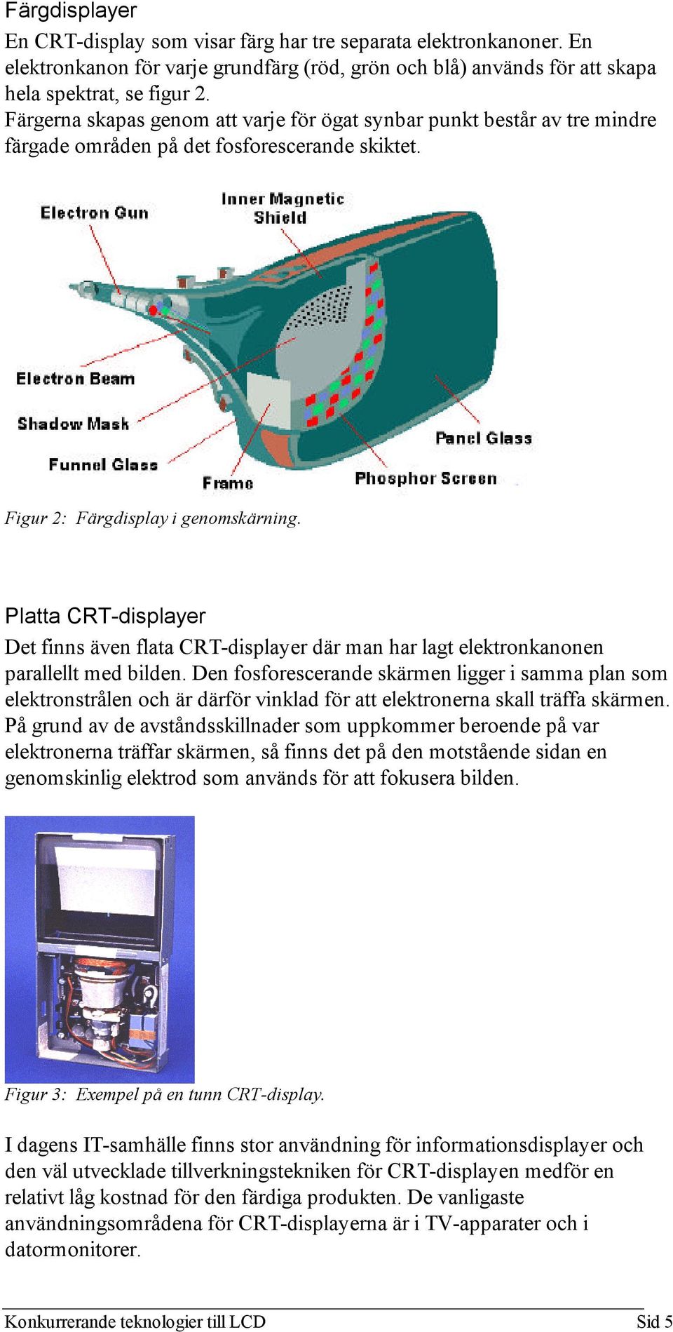 Platta CRT-displayer Det finns även flata CRT-displayer där man har lagt elektronkanonen parallellt med bilden.