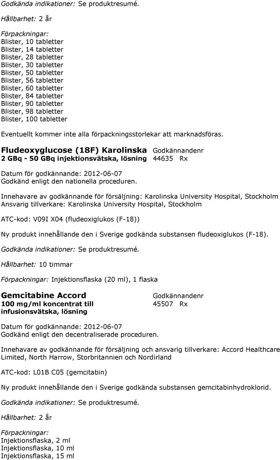 Blister, 90 tabletter Blister, 98 tabletter Blister, 100 tabletter Fludeoxyglucose (18F) Karolinska 2 GBq - 50 GBq injektionsvätska, lösning 44635 Rx Godkänd enligt den nationella proceduren.