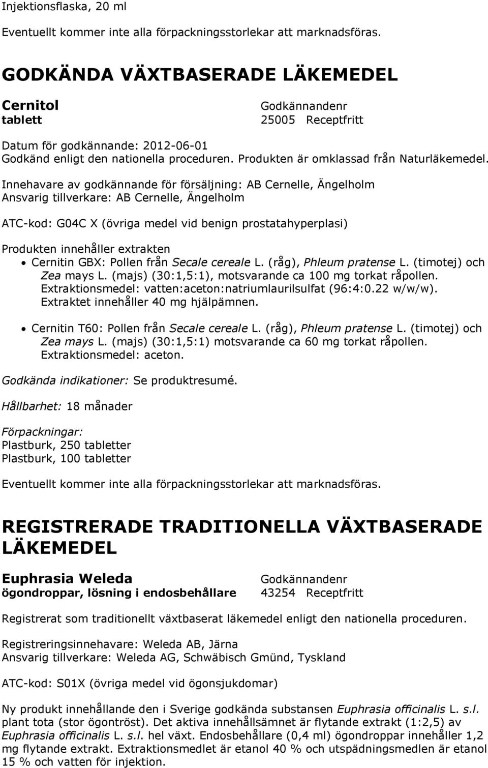 Innehavare av godkännande för försäljning: AB Cernelle, Ängelholm Ansvarig tillverkare: AB Cernelle, Ängelholm ATC-kod: G04C X (övriga medel vid benign prostatahyperplasi) Produkten innehåller