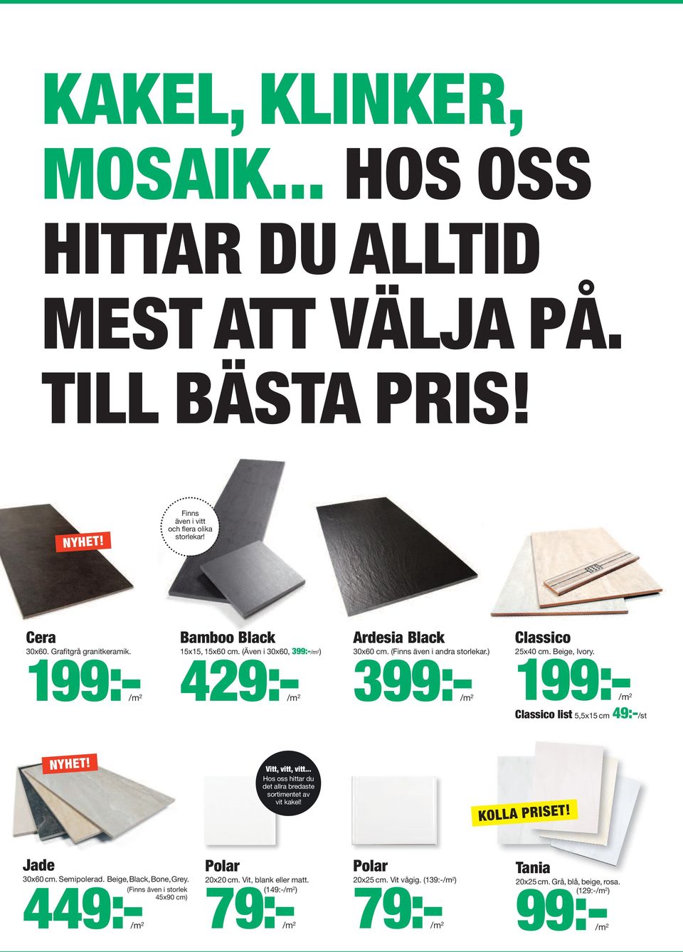 199:-/m 2 429:-/m 2 399:-/m 2 199:-/m 2 Classico list 5,5x15 cm 49:-/st Vitt, vitt, vitt... Hos oss hittar du det allra bredaste sortimentet av vit kakel! KOLLA PRISET! Jade 30x60cm.