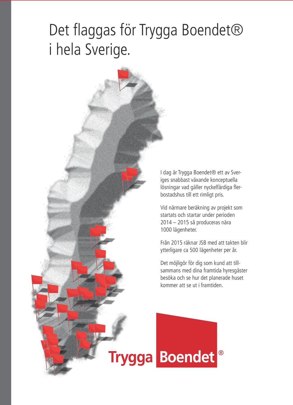 rimligt pris. Vid närmare beräkning av projekt som startats och startar under perioden 2014 2015 så produceras nära 1000 lägenheter.