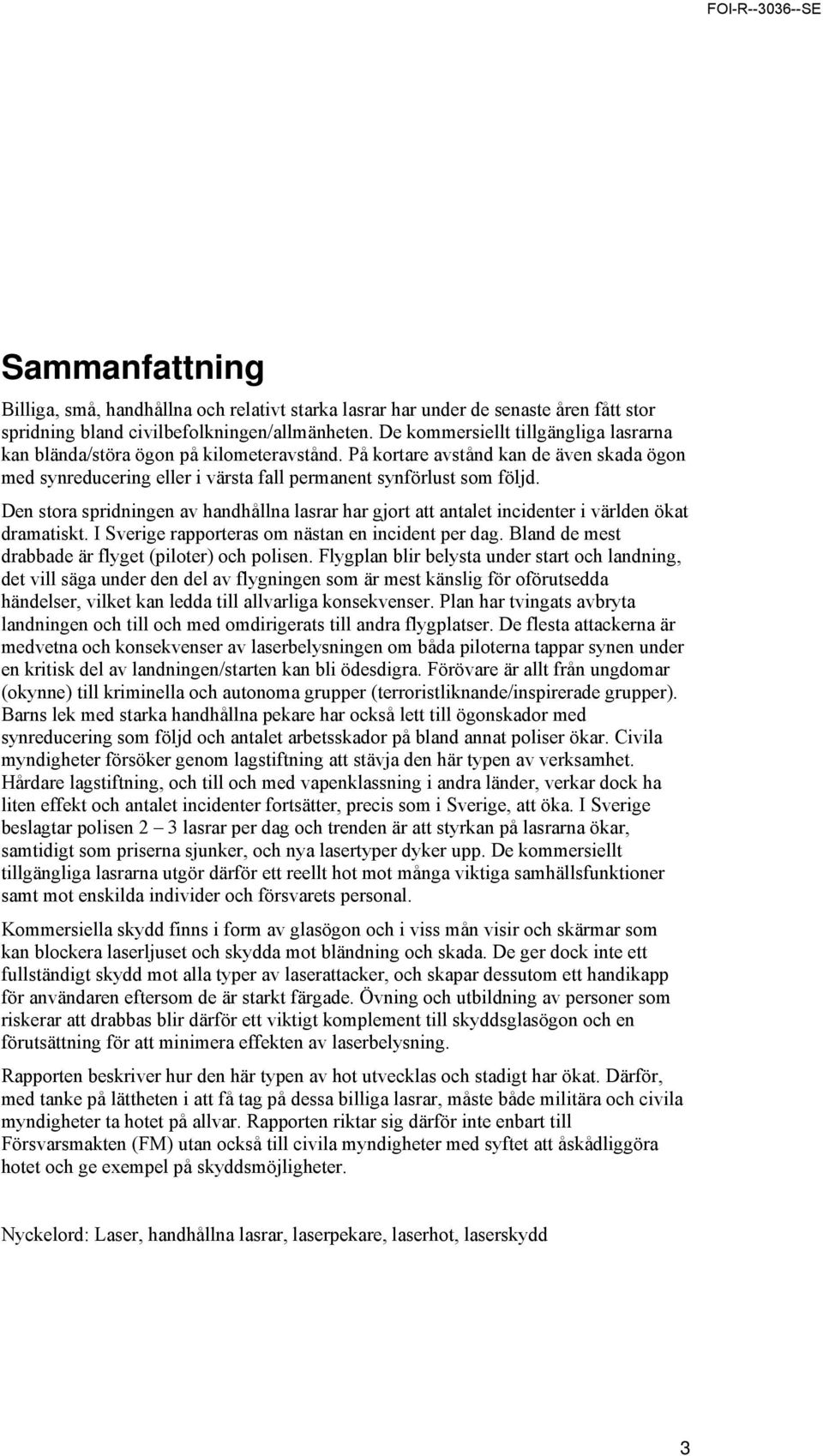 Den stora spridningen av handhållna lasrar har gjort att antalet incidenter i världen ökat dramatiskt. I Sverige rapporteras om nästan en incident per dag.