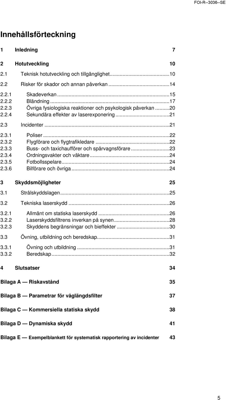 ..24 2.3.5 Fotbollsspelare...24 2.3.6 Bilförare och övriga...24 3 Skyddsmöjligheter 25 3.1 Strålskyddslagen...25 3.2 Tekniska laserskydd...26 3.2.1 Allmänt om statiska laserskydd...26 3.2.2 Laserskyddsfiltrens inverkan på synen.