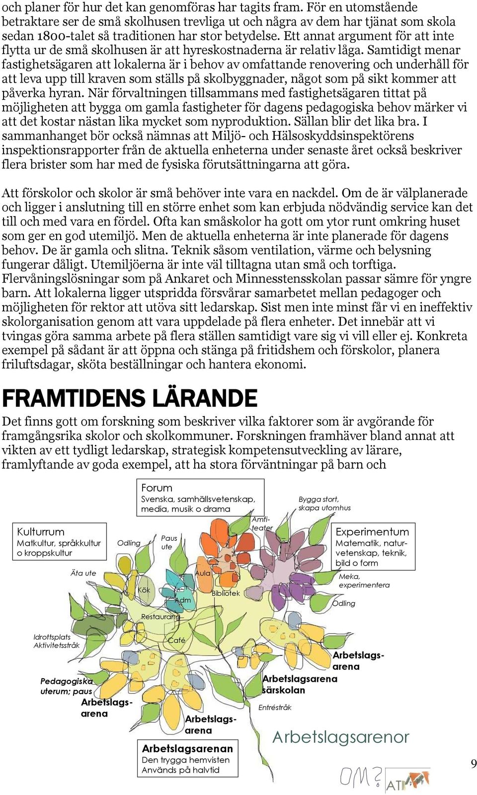 Ett annat argument för att inte flytta ur de små skolhusen är att hyreskostnaderna är relativ låga.