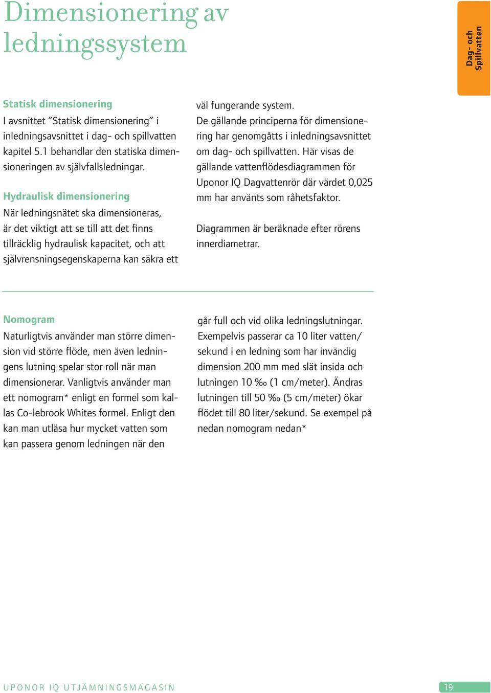 Hydraulisk dimensionering När ledningsnätet ska dimensioneras, är det viktigt att se till att det finns tillräcklig hydraulisk kapacitet, och att självrensningsegenskaperna kan säkra ett väl