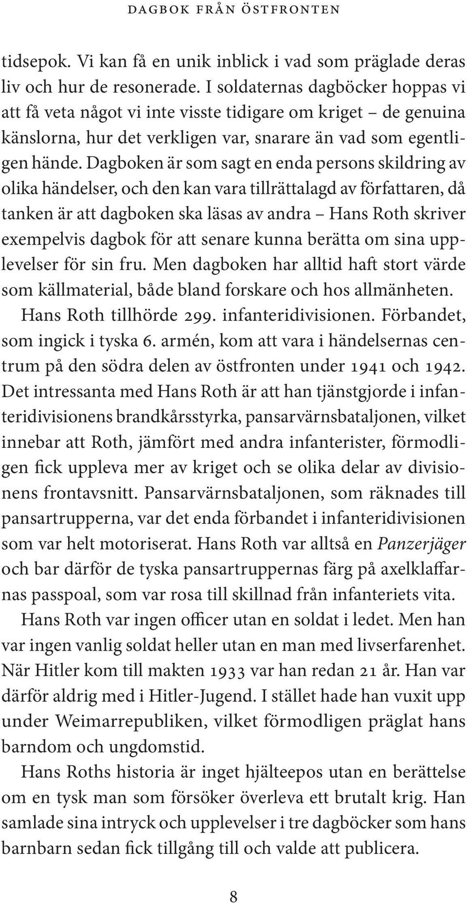 Dagboken är som sagt en enda persons skildring av olika händelser, och den kan vara tillrättalagd av författaren, då tanken är att dagboken ska läsas av andra Hans Roth skriver exempelvis dagbok för