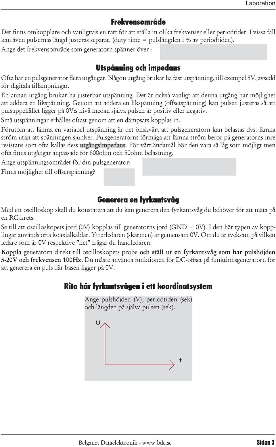 Någon ugång brukar ha fas uspänning, ill exempel 5V, avsedd för digiala illämpningar. En annan ugång brukar ha juserbar uspänning.