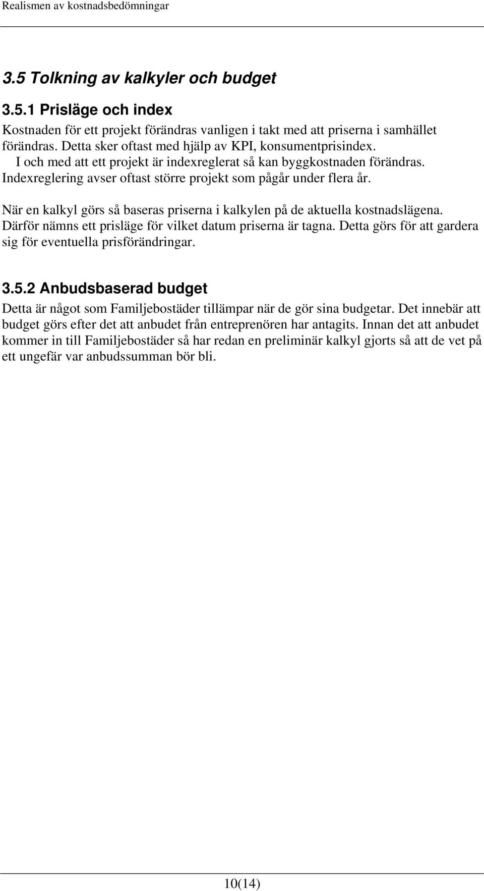 När en kalkyl görs så baseras priserna i kalkylen på de aktuella kostnadslägena. Därför nämns ett prisläge för vilket datum priserna är tagna.