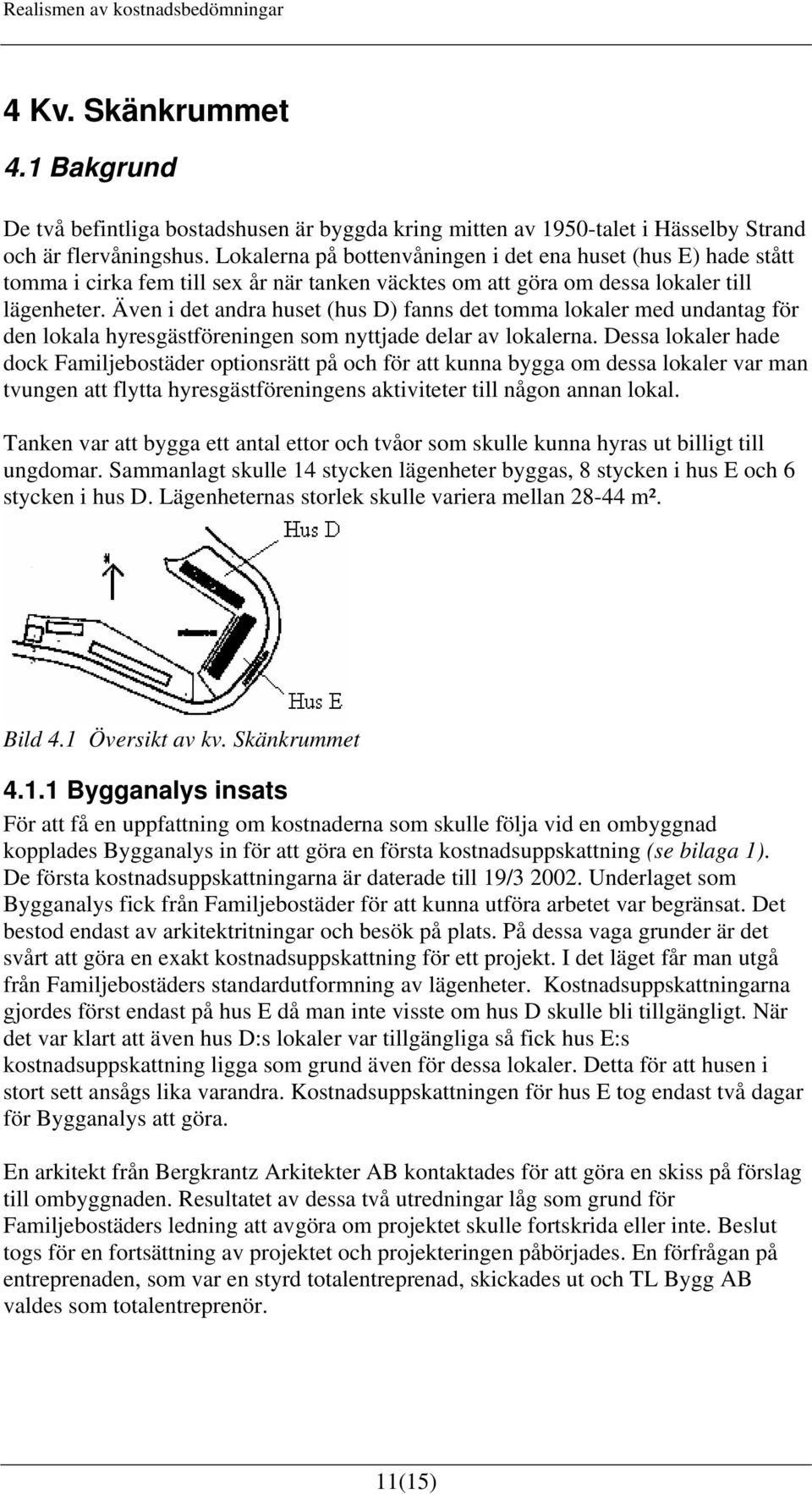 Även i det andra huset (hus D) fanns det tomma lokaler med undantag för den lokala hyresgästföreningen som nyttjade delar av lokalerna.