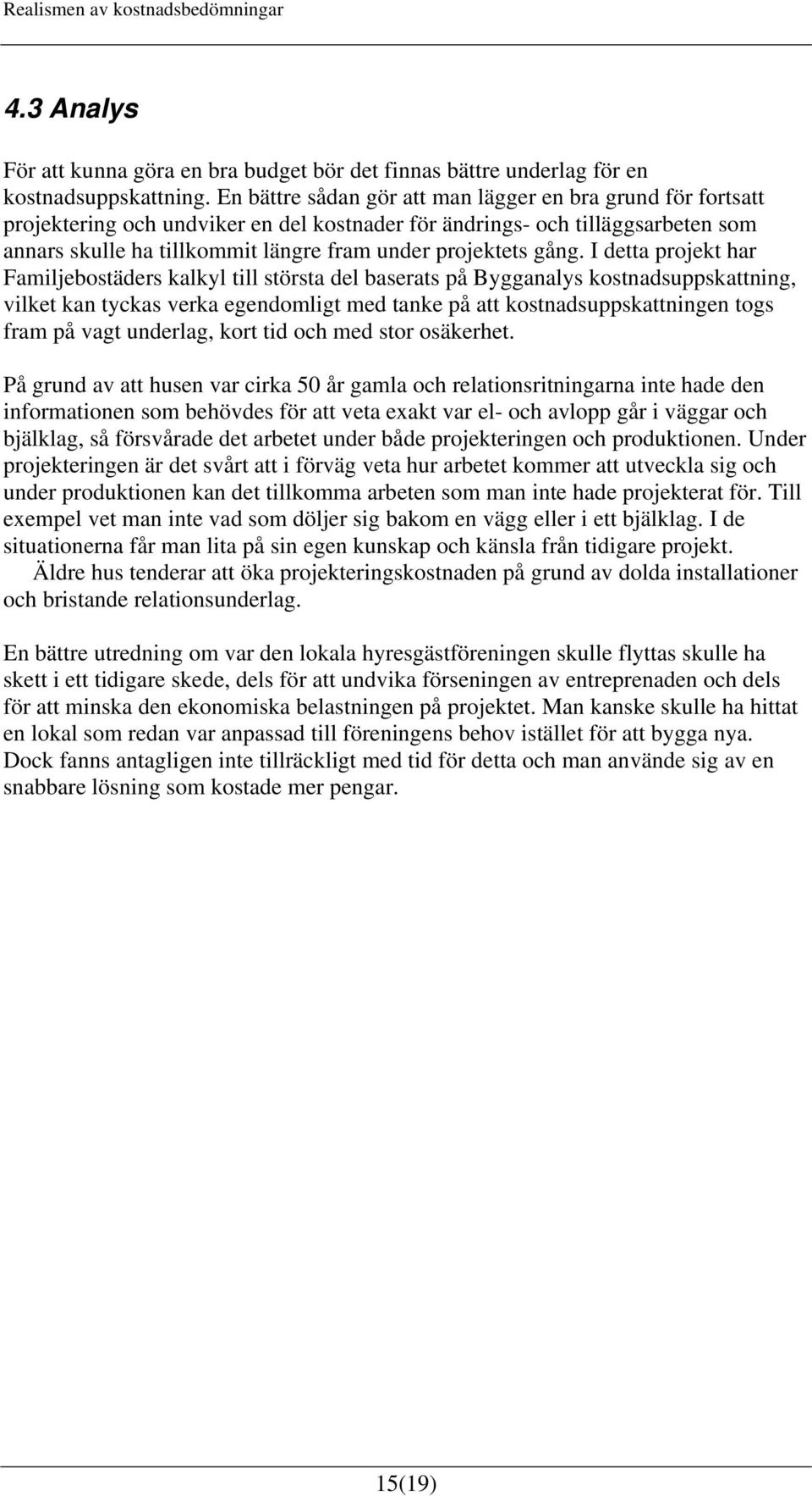 gång. I detta projekt har Familjebostäders kalkyl till största del baserats på Bygganalys kostnadsuppskattning, vilket kan tyckas verka egendomligt med tanke på att kostnadsuppskattningen togs fram