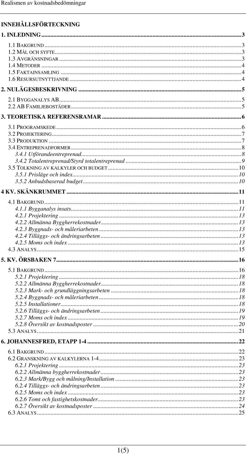 ..9 3.5 TOLKNING AV KALKYLER OCH BUDGET...10 3.5.1 Prisläge och index...10 3.5.2 Anbudsbaserad budget...10 4 KV. SKÄNKRUMMET...11 4.1 BAKGRUND...11 4.1.1 Bygganalys insats...11 4.2.1 Projektering.
