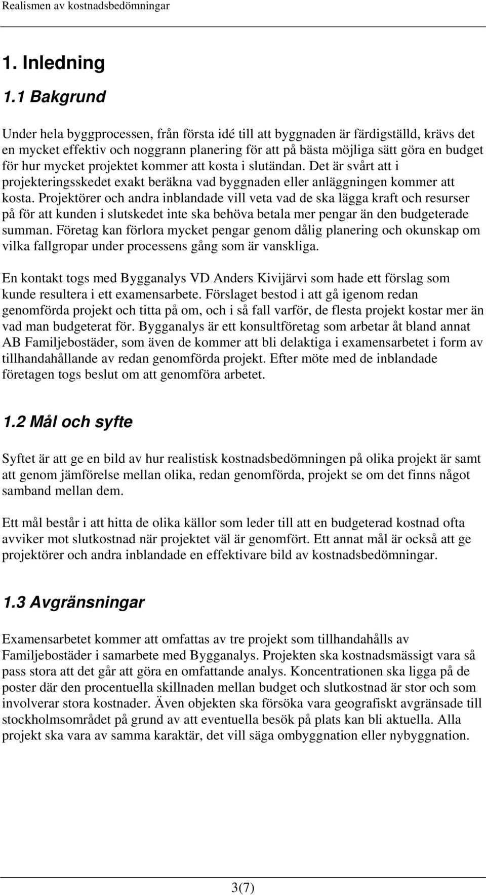 mycket projektet kommer att kosta i slutändan. Det är svårt att i projekteringsskedet exakt beräkna vad byggnaden eller anläggningen kommer att kosta.