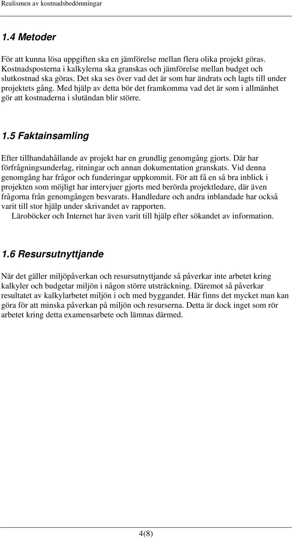 5 Faktainsamling Efter tillhandahållande av projekt har en grundlig genomgång gjorts. Där har förfrågningsunderlag, ritningar och annan dokumentation granskats.