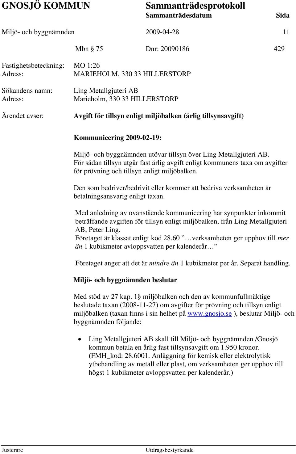 Ling Metallgjuteri AB. För sådan tillsyn utgår fast årlig avgift enligt kommunens taxa om avgifter för prövning och tillsyn enligt miljöbalken.