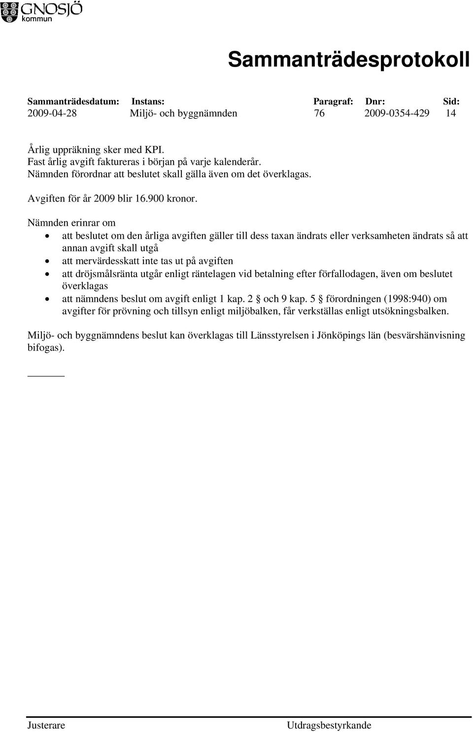 Nämnden erinrar om att beslutet om den årliga avgiften gäller till dess taxan ändrats eller verksamheten ändrats så att annan avgift skall utgå att mervärdesskatt inte tas ut på avgiften att