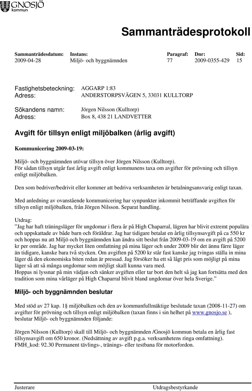 För sådan tillsyn utgår fast årlig avgift enligt kommunens taxa om avgifter för prövning och tillsyn enligt miljöbalken.