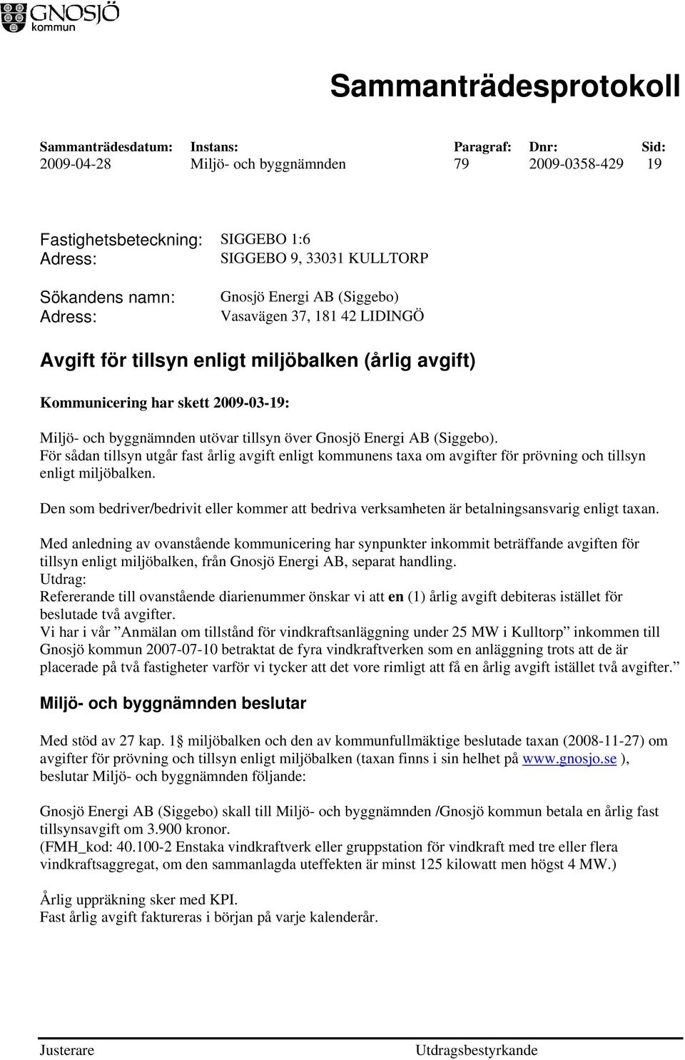 För sådan tillsyn utgår fast årlig avgift enligt kommunens taxa om avgifter för prövning och tillsyn enligt miljöbalken.