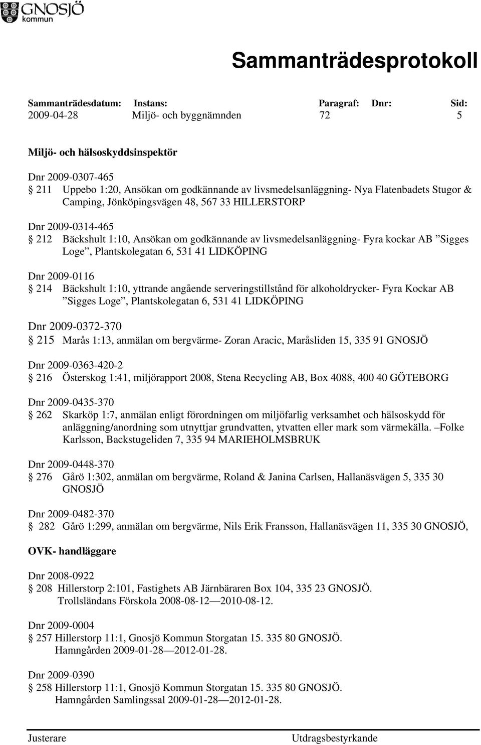 2009-0116 214 Bäckshult 1:10, yttrande angående serveringstillstånd för alkoholdrycker- Fyra Kockar AB Sigges Loge, Plantskolegatan 6, 531 41 LIDKÖPING Dnr 2009-0372-370 215 Marås 1:13, anmälan om