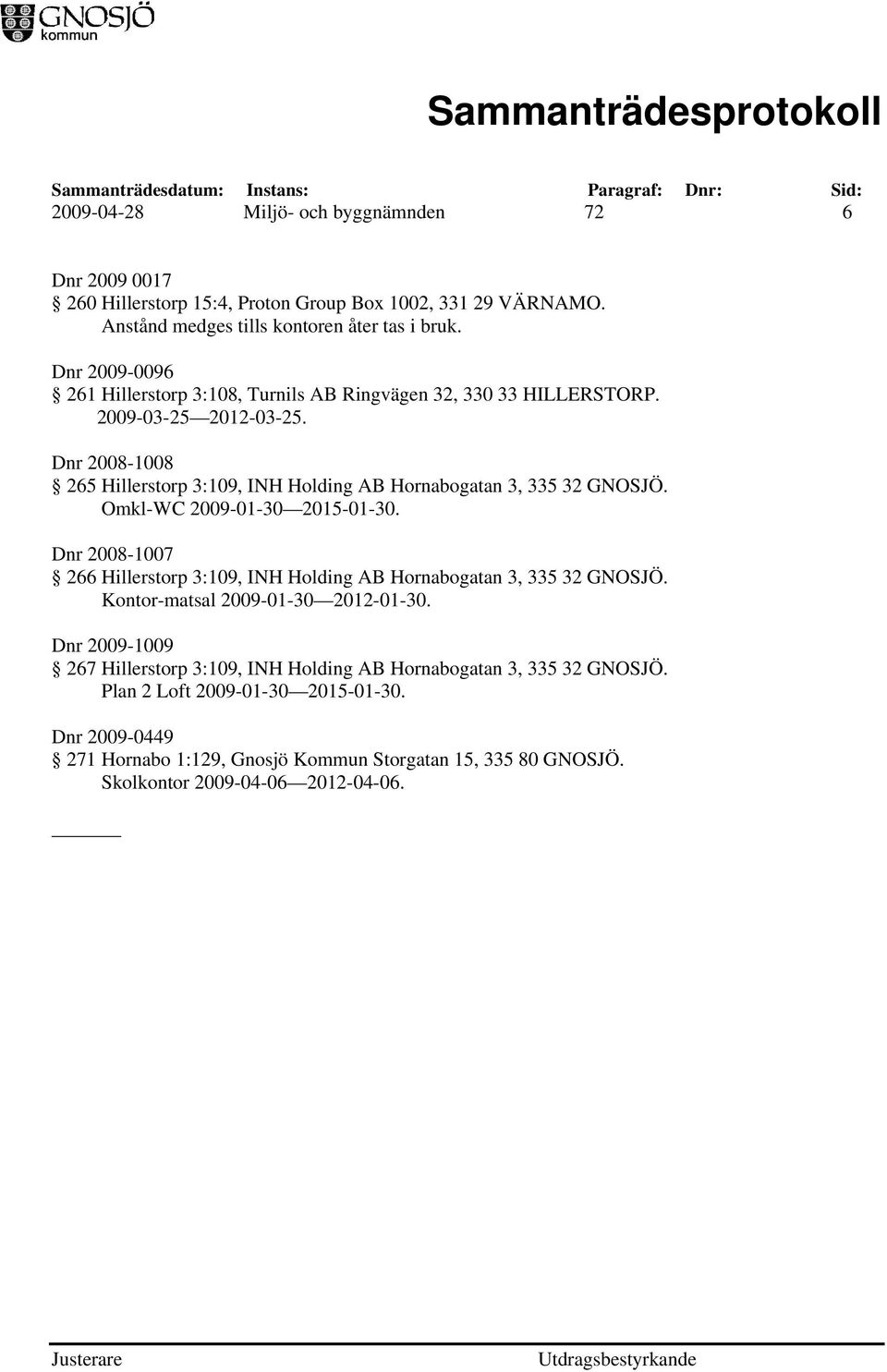 Dnr 2008-1008 265 Hillerstorp 3:109, INH Holding AB Hornabogatan 3, 335 32 GNOSJÖ. Omkl-WC 2009-01-30 2015-01-30.