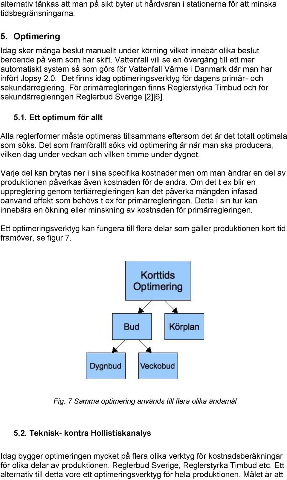 Vattenfall vill se en övergång till ett mer automatiskt system så som görs för Vattenfall Värme i Danmark där man har infört Jopsy 2.0.