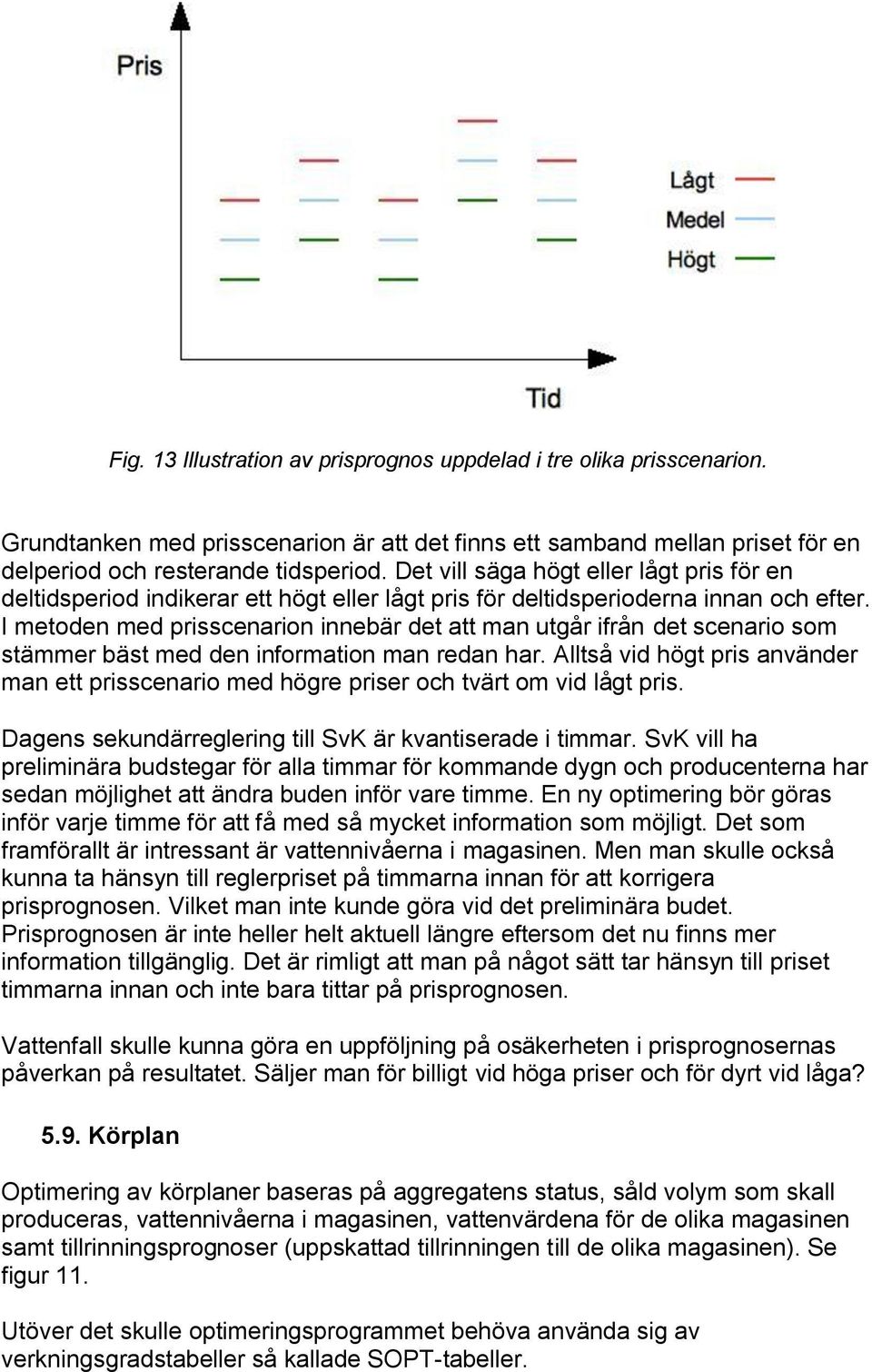 I metoden med prisscenarion innebär det att man utgår ifrån det scenario som stämmer bäst med den information man redan har.