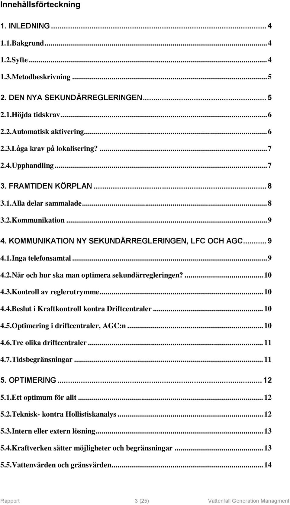 ... 10 4.3.Kontroll av reglerutrymme... 10 4.4.Beslut i Kraftkontroll kontra Driftcentraler... 10 4.5.Optimering i driftcentraler, AGC:n... 10 4.6.Tre olika driftcentraler... 11 4.7.Tidsbegränsningar.