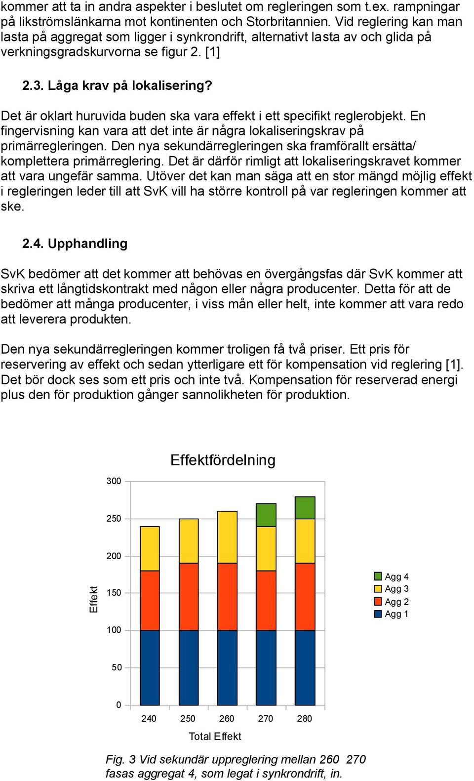 Det är oklart huruvida buden ska vara effekt i ett specifikt reglerobjekt. En fingervisning kan vara att det inte är några lokaliseringskrav på primärregleringen.