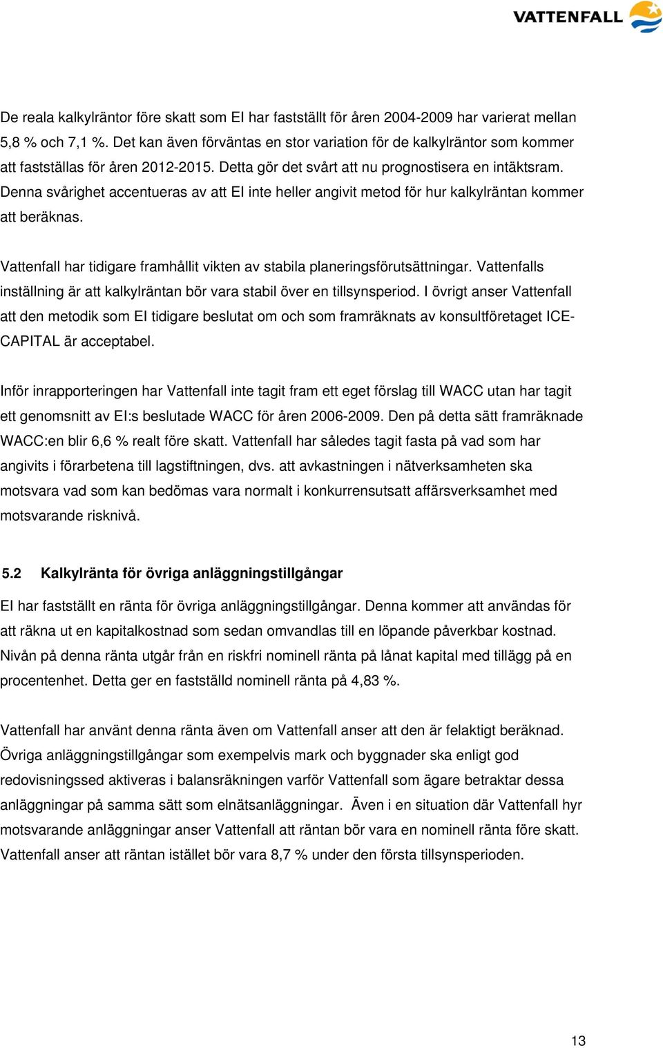 Denna svårighet accentueras av att EI inte heller angivit metod för hur kalkylräntan kommer att beräknas. Vattenfall har tidigare framhållit vikten av stabila planeringsförutsättningar.