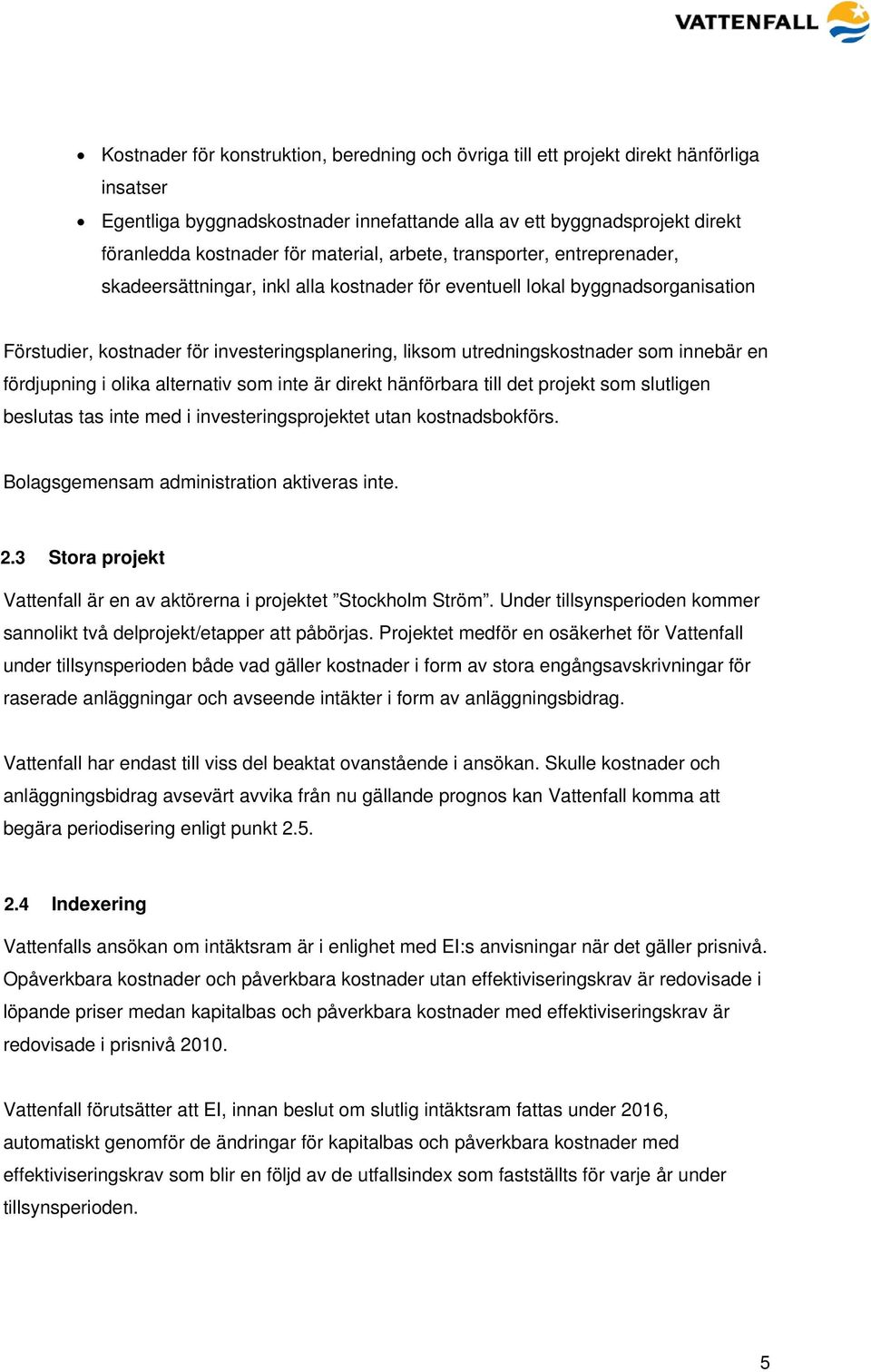 utredningskostnader som innebär en fördjupning i olika alternativ som inte är direkt hänförbara till det projekt som slutligen beslutas tas inte med i investeringsprojektet utan kostnadsbokförs.