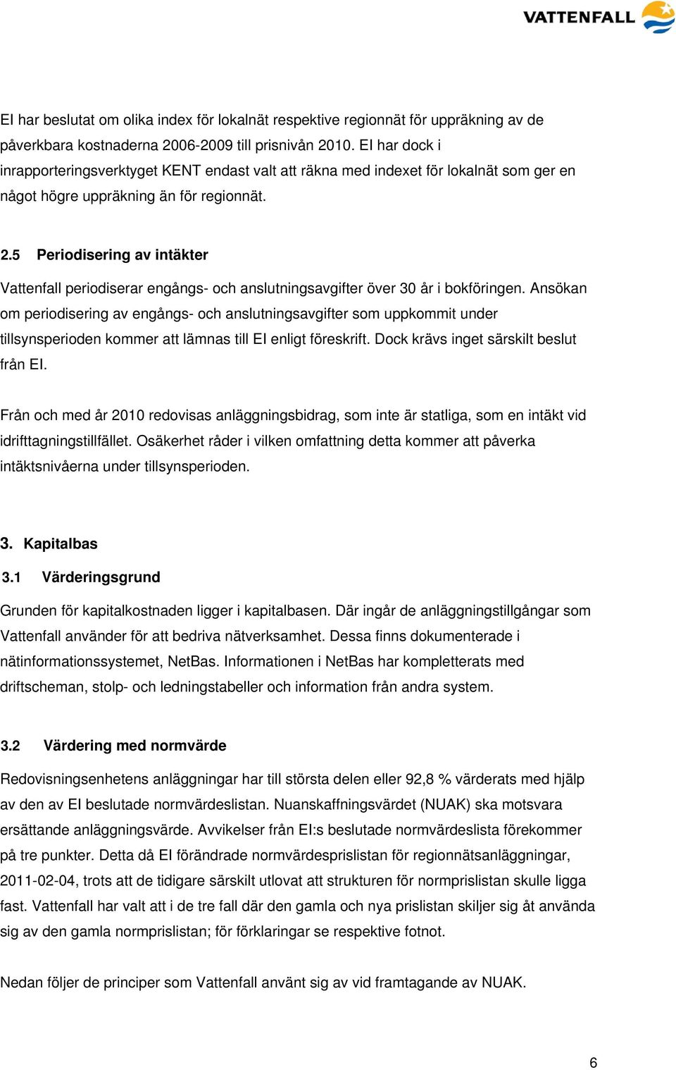 5 Periodisering av intäkter Vattenfall periodiserar engångs- och anslutningsavgifter över 30 år i bokföringen.