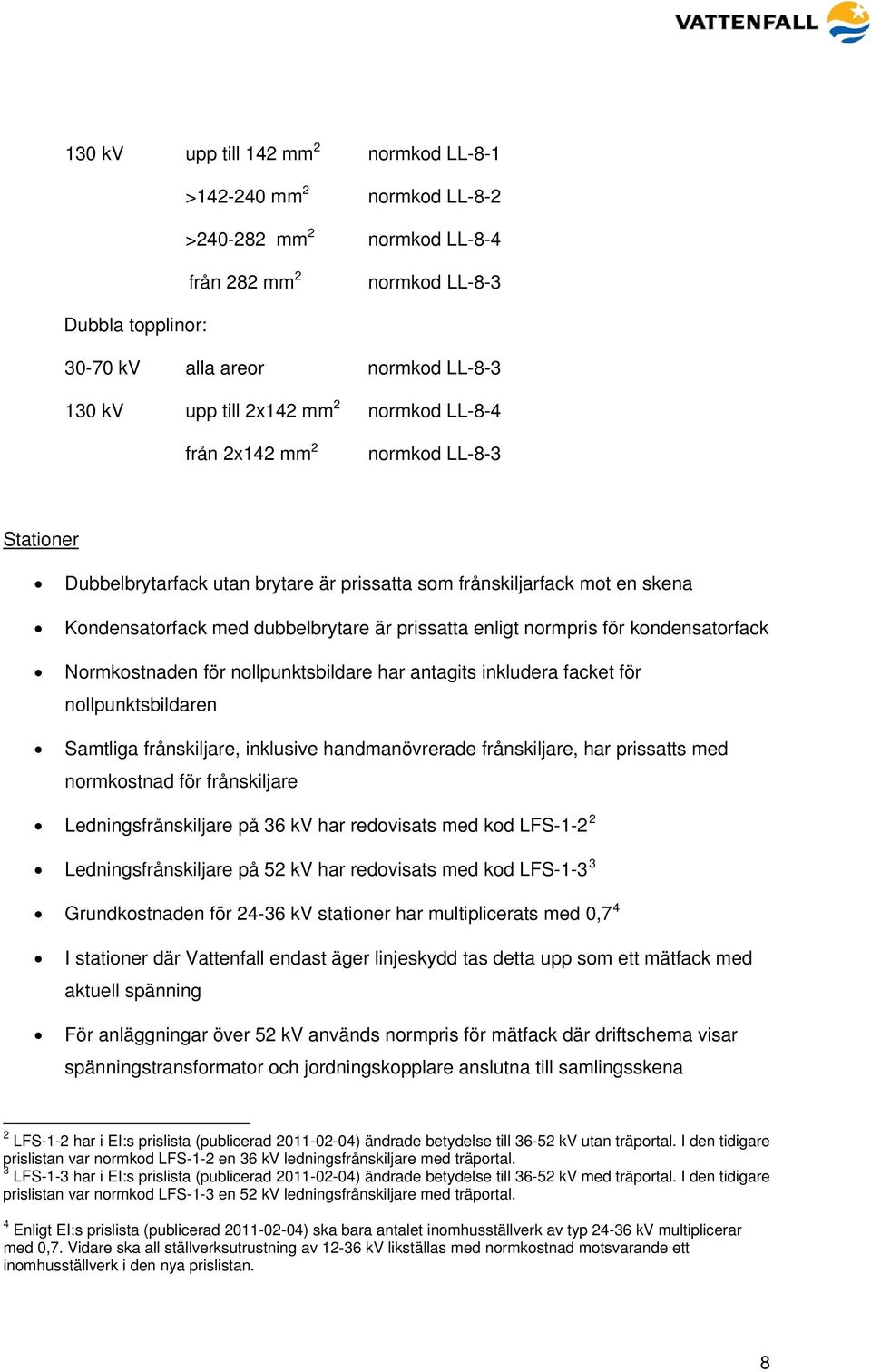 normpris för kondensatorfack Normkostnaden för nollpunktsbildare har antagits inkludera facket för nollpunktsbildaren Samtliga frånskiljare, inklusive handmanövrerade frånskiljare, har prissatts med