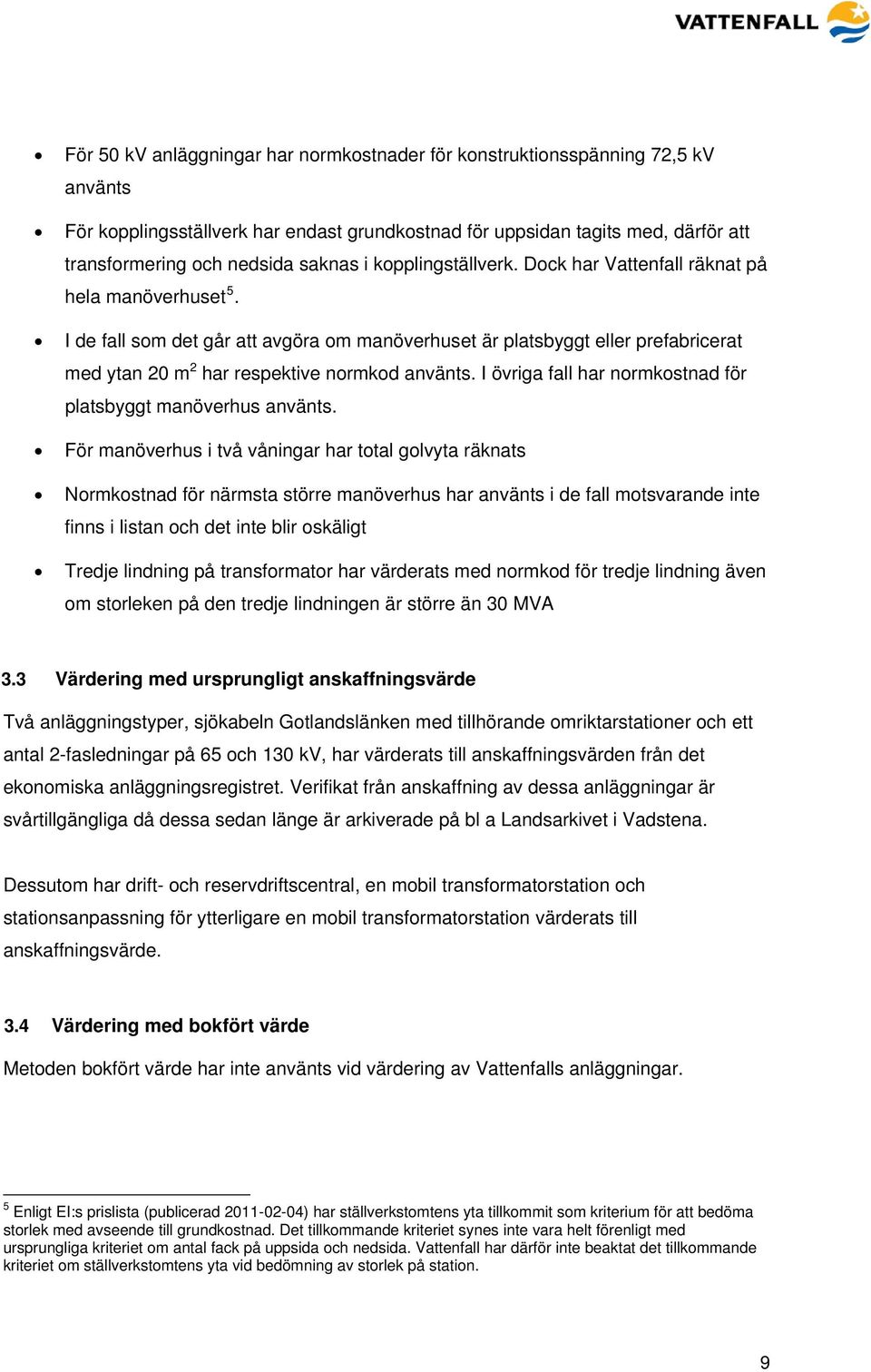 I de fall som det går att avgöra om manöverhuset är platsbyggt eller prefabricerat med ytan 20 m 2 har respektive normkod använts. I övriga fall har normkostnad för platsbyggt manöverhus använts.