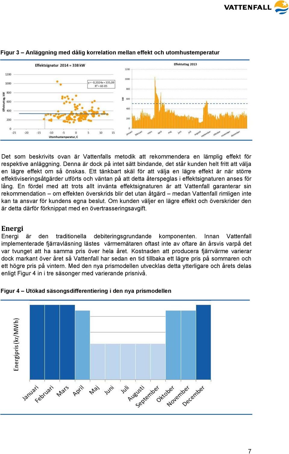 Ett tänkbart skäl för att välja en lägre effekt är när större effektiviseringsåtgärder utförts och väntan på att detta återspeglas i effektsignaturen anses för lång.