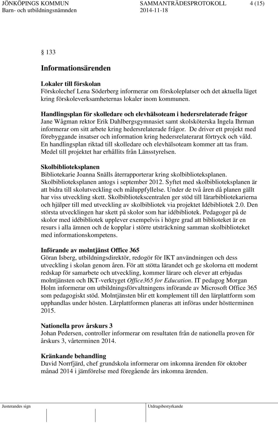 frågor. De driver ett projekt med förebyggande insatser och information kring hedersrelaterarat förtryck och våld. En handlingsplan riktad till skolledare och elevhälsoteam kommer att tas fram.