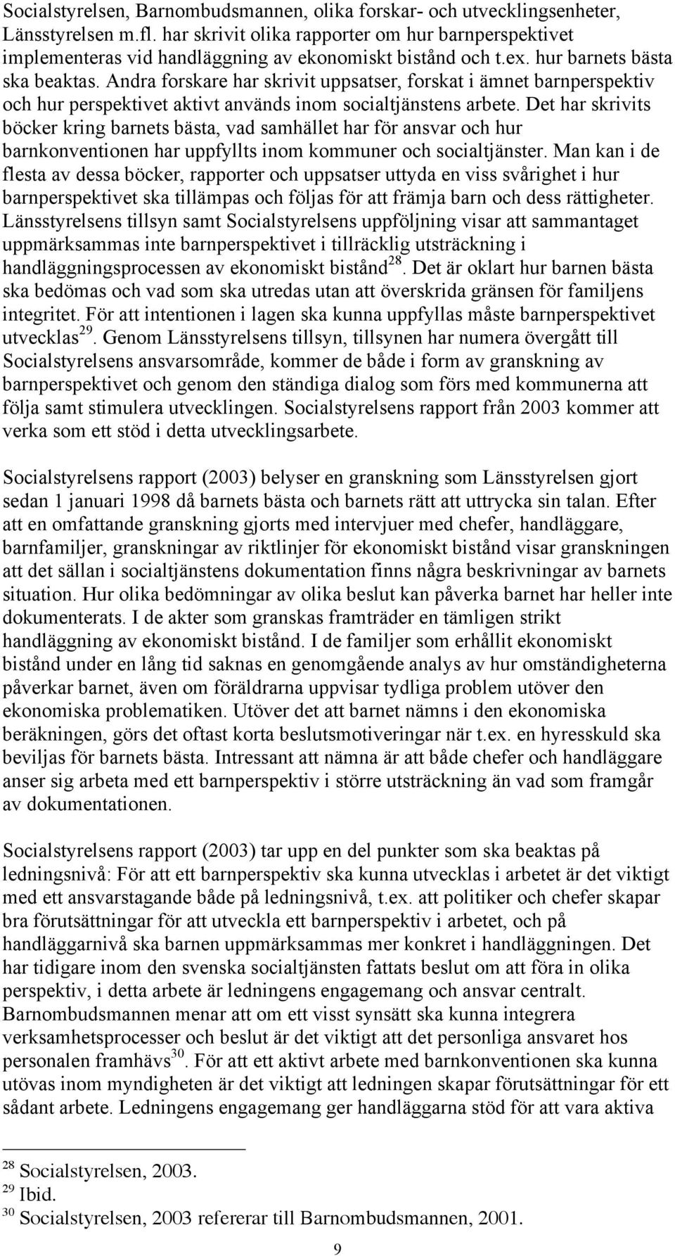 Andra forskare har skrivit uppsatser, forskat i ämnet barnperspektiv och hur perspektivet aktivt används inom socialtjänstens arbete.