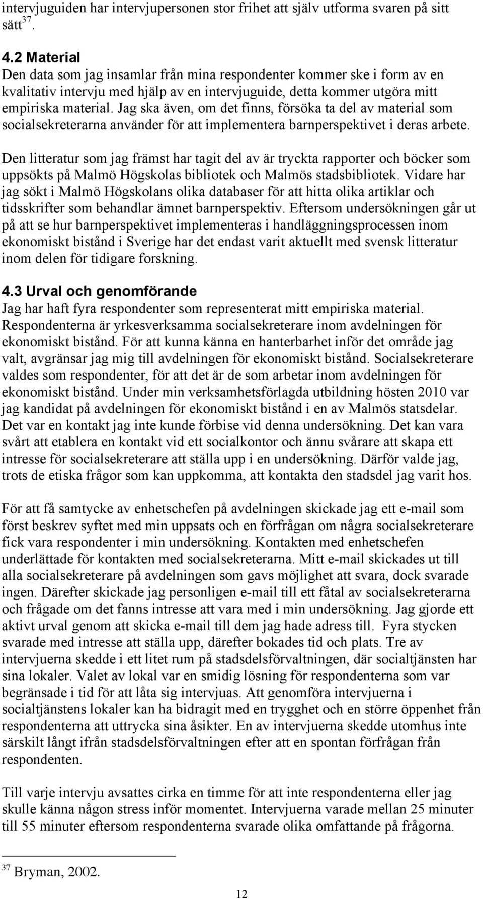 Jag ska även, om det finns, försöka ta del av material som socialsekreterarna använder för att implementera barnperspektivet i deras arbete.