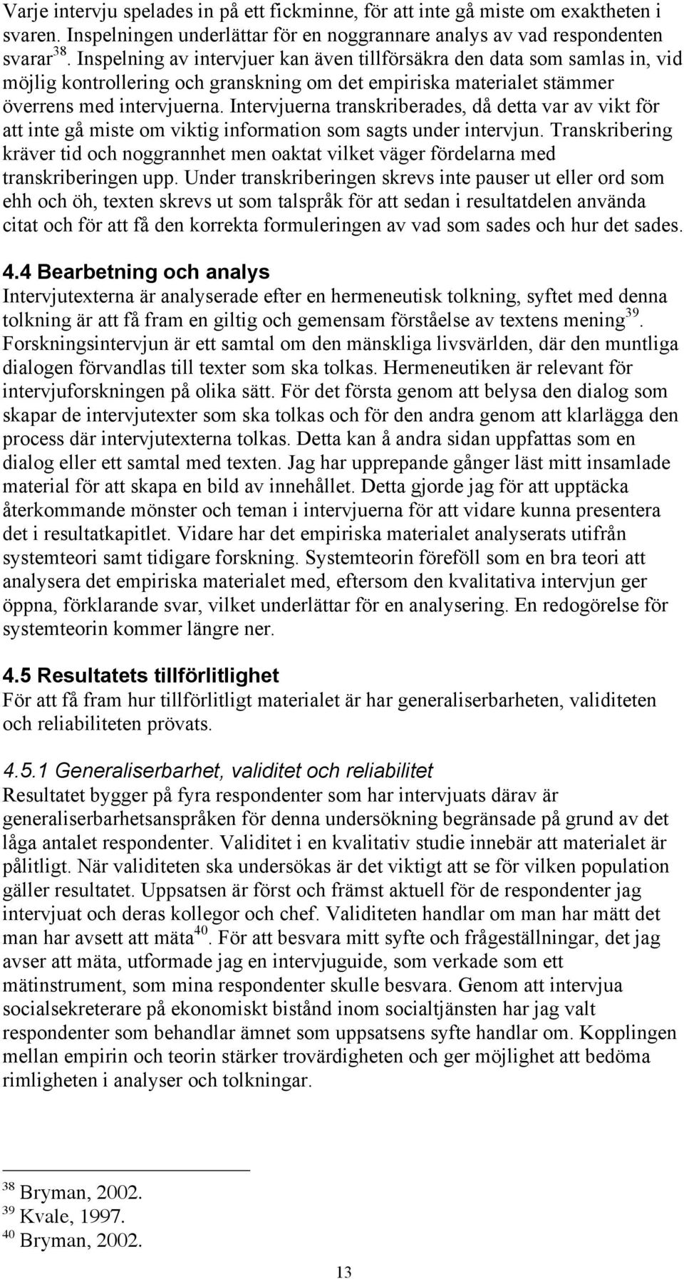 Intervjuerna transkriberades, då detta var av vikt för att inte gå miste om viktig information som sagts under intervjun.