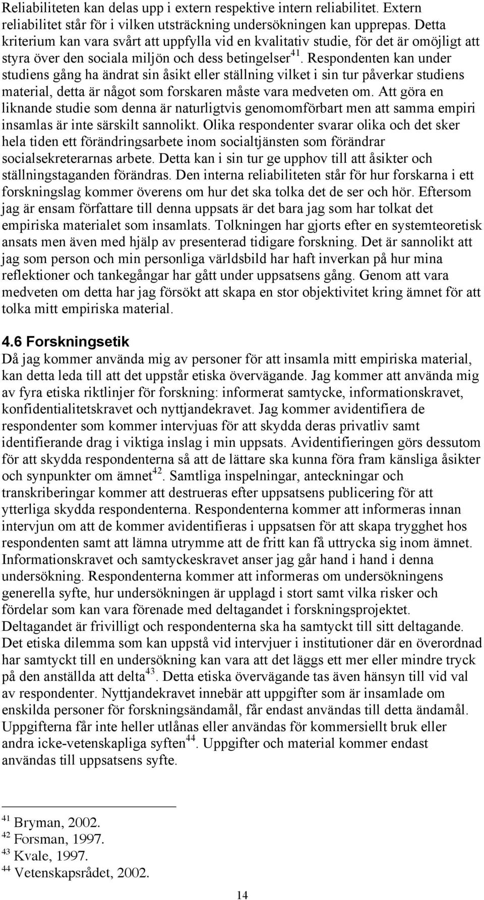 Respondenten kan under studiens gång ha ändrat sin åsikt eller ställning vilket i sin tur påverkar studiens material, detta är något som forskaren måste vara medveten om.