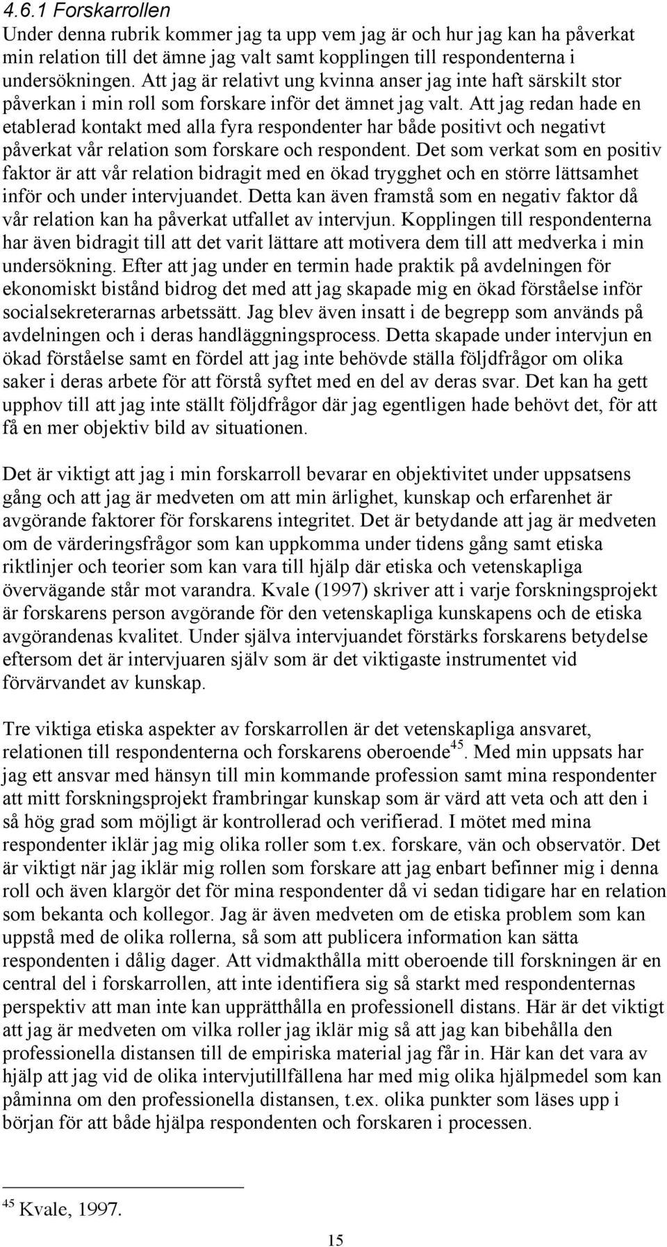 Att jag redan hade en etablerad kontakt med alla fyra respondenter har både positivt och negativt påverkat vår relation som forskare och respondent.